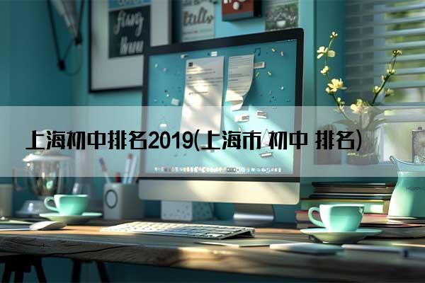 上海初中排名2019(上海市 初中 排名)