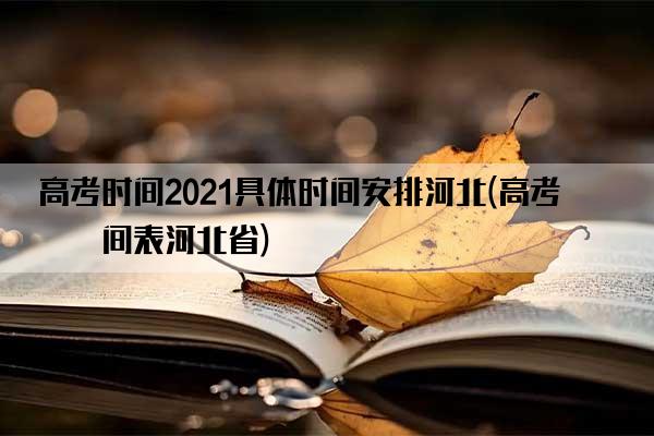 高考时间2021具体时间安排河北(高考时间表河北省)